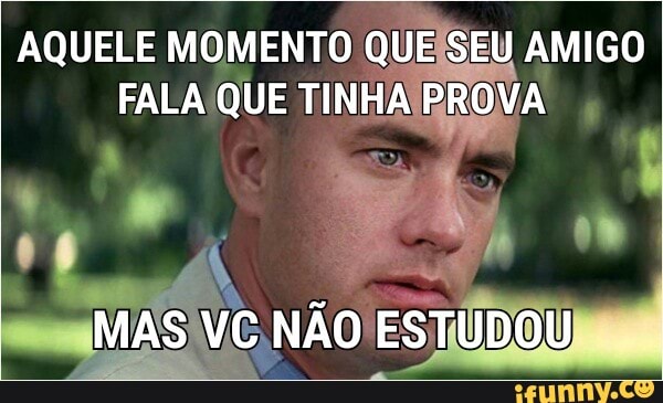 AQUELE MOMENTO QUEISEU AMIGO
FALA QUE TINHAYPROVA
Ta Eu
MASÍVC NÃO ESTUDOU