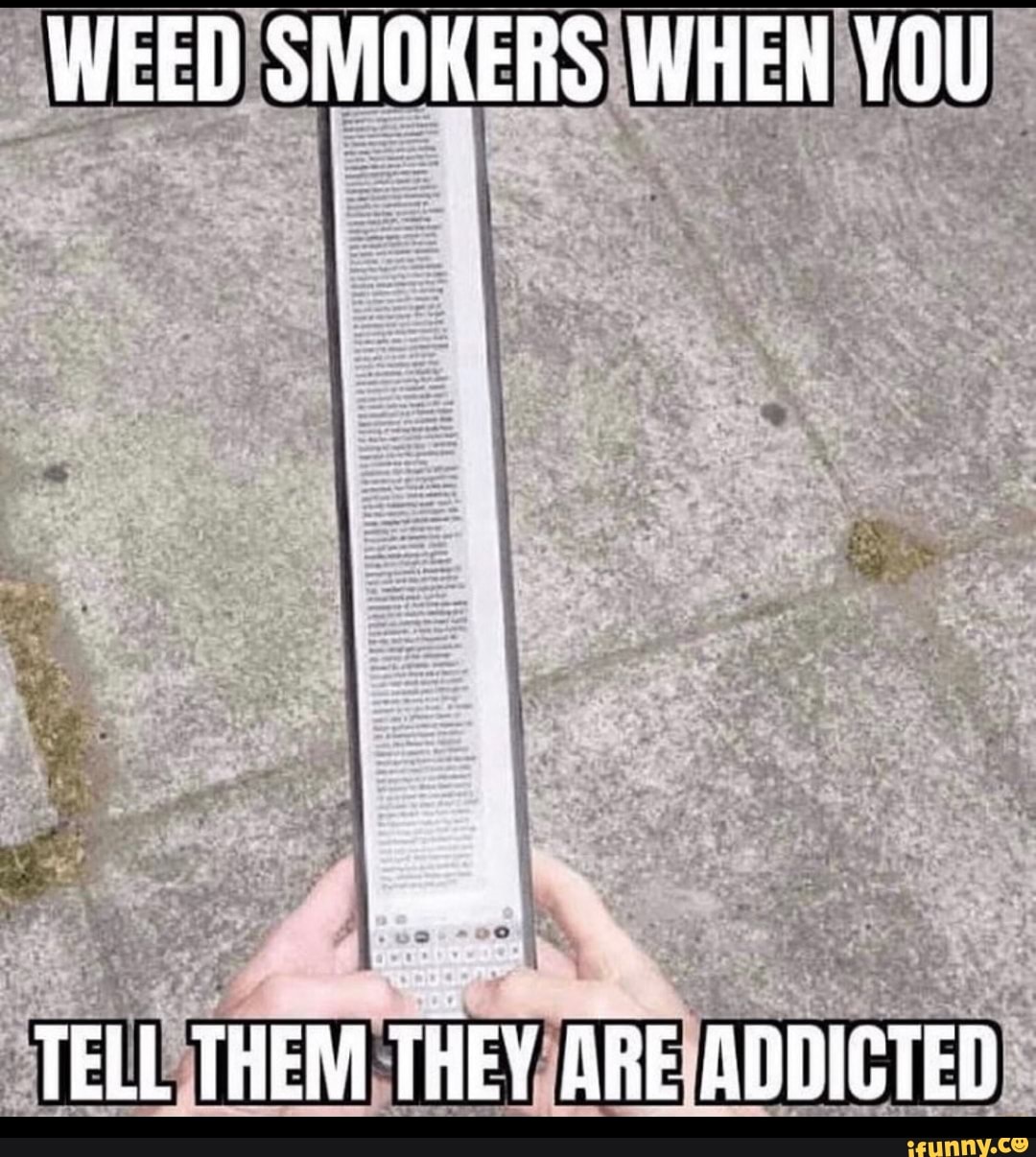 WEED SMOKERS WHEN YOU
I - gd
TELL THEM THEY ARE ADDICTED