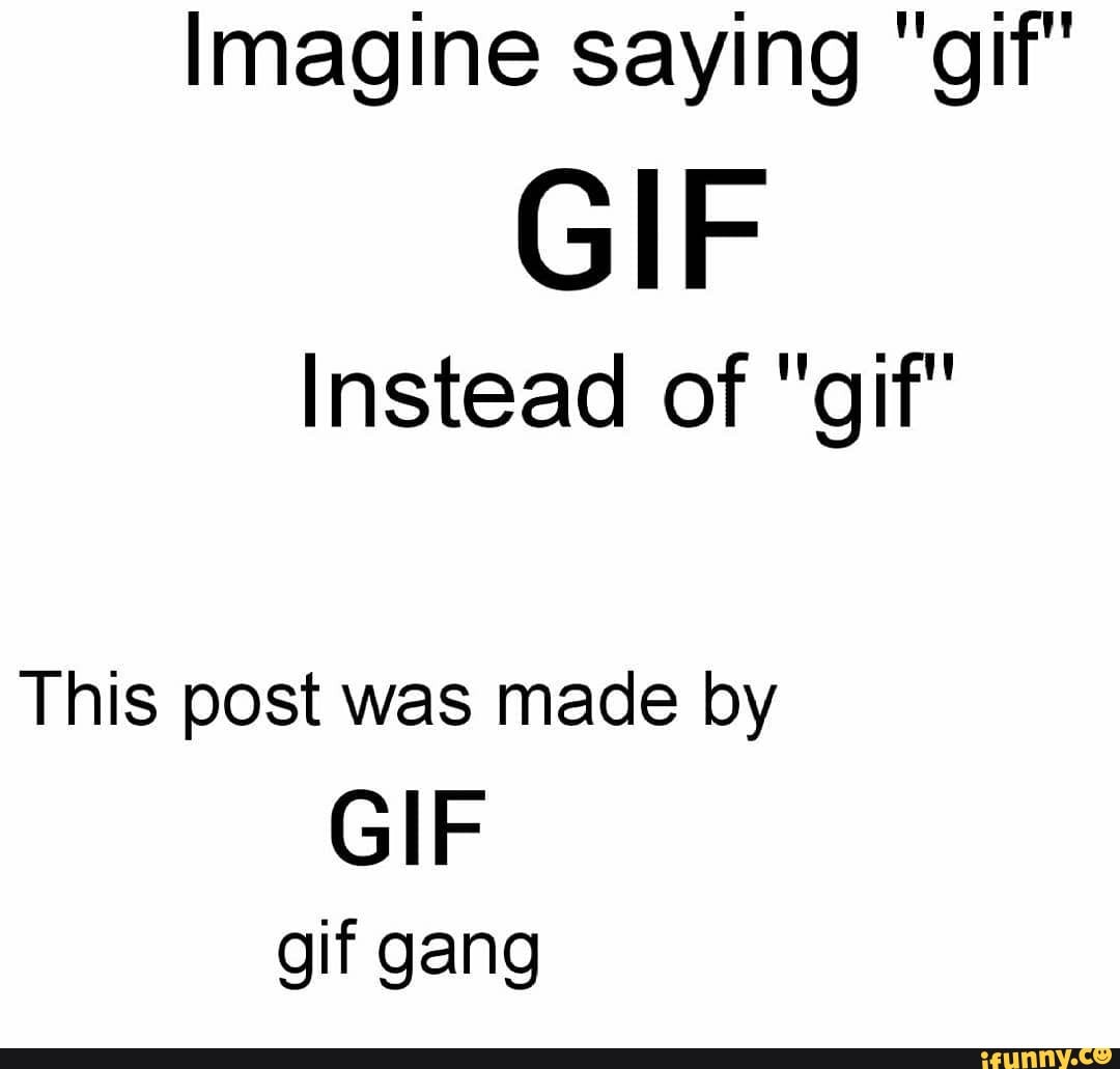 imagine-saying-gif-gif-instead-of-gif-this-post-was-made-by-gif-gif