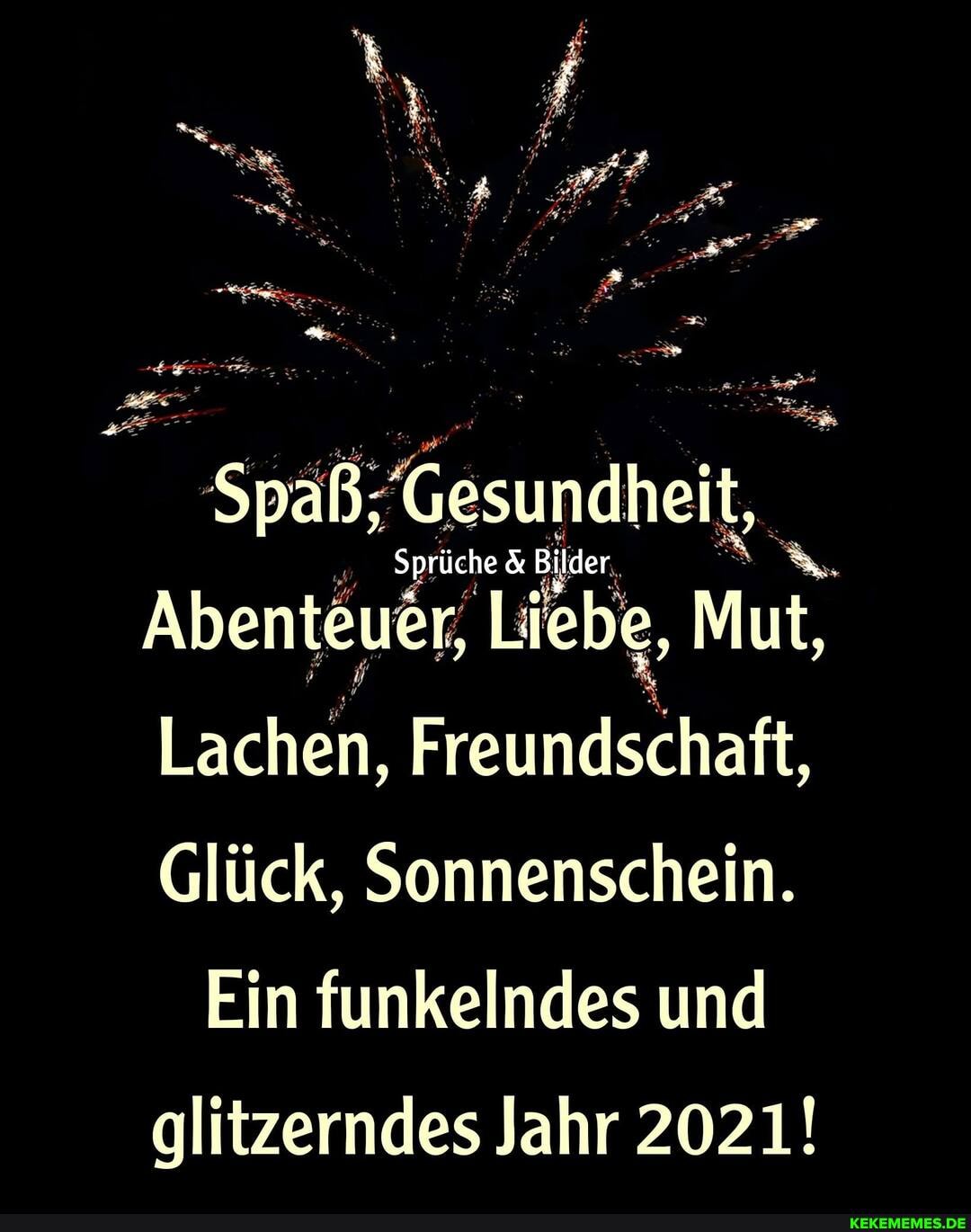 Spaß, Gesundheit,
Abenteuer, Liebe, Mut,
Lachen, Freundschaft,
Glück, Sonnenschein.
Ein funkelndes und
glitzerndes Jahr 2021!