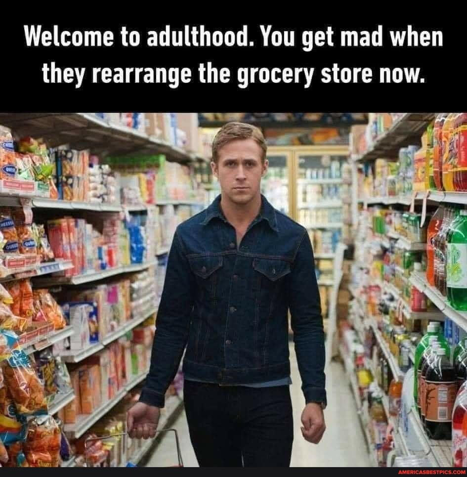 Welcome to adulthood. You get mad when they rearrange the grocery store now.