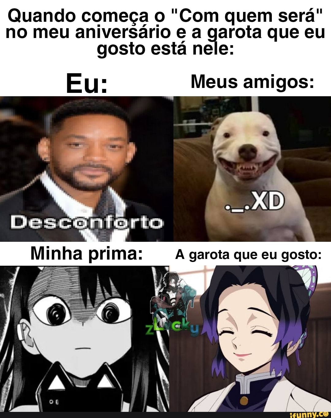 Quando começa o "Com quem será" no meu aniversário a garota que eu gosto está nele
Meus amigos:
A garota que eu gosto: