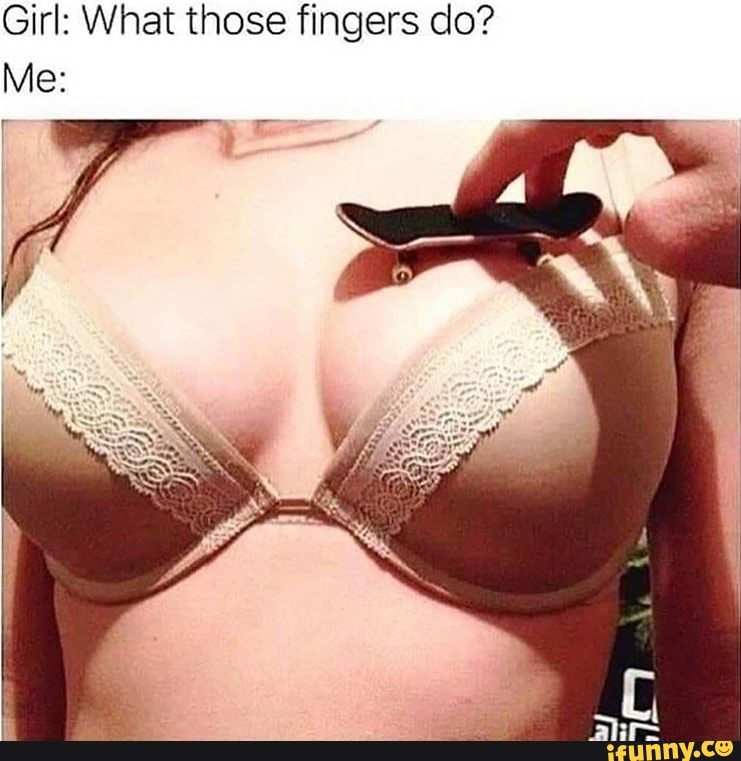 Girl: What those fingers do?
Me: