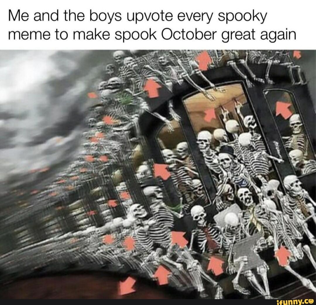 Me and the boys upvote every spooky meme to make spook October great ...