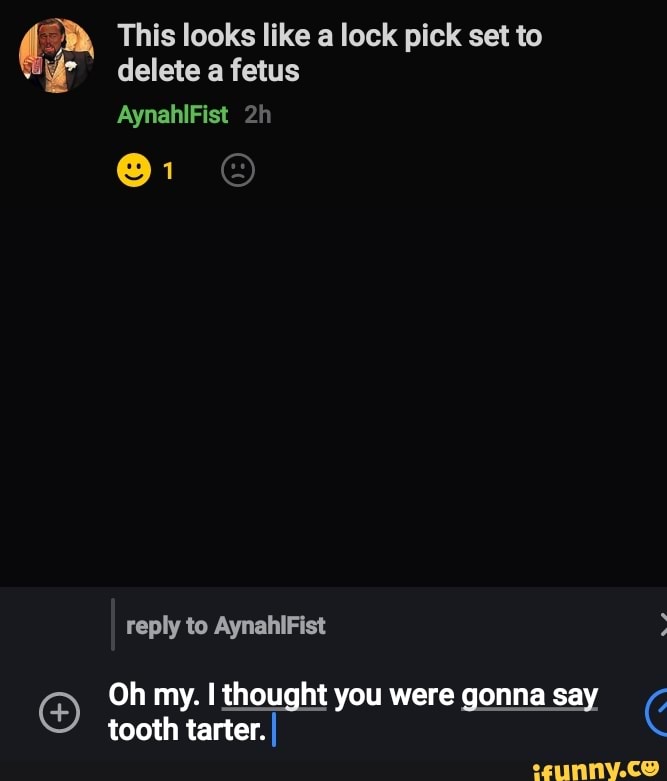 This looks like a lock pick set to delete a fetus
AynahlFist
reply to AynahiFist
Oh my. I thought you were gonna say tooth tarter. I