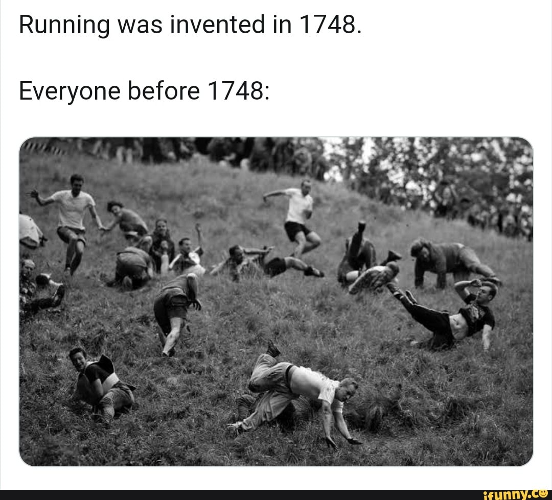 Running was invented in 1748. Everyone before 1748: - )