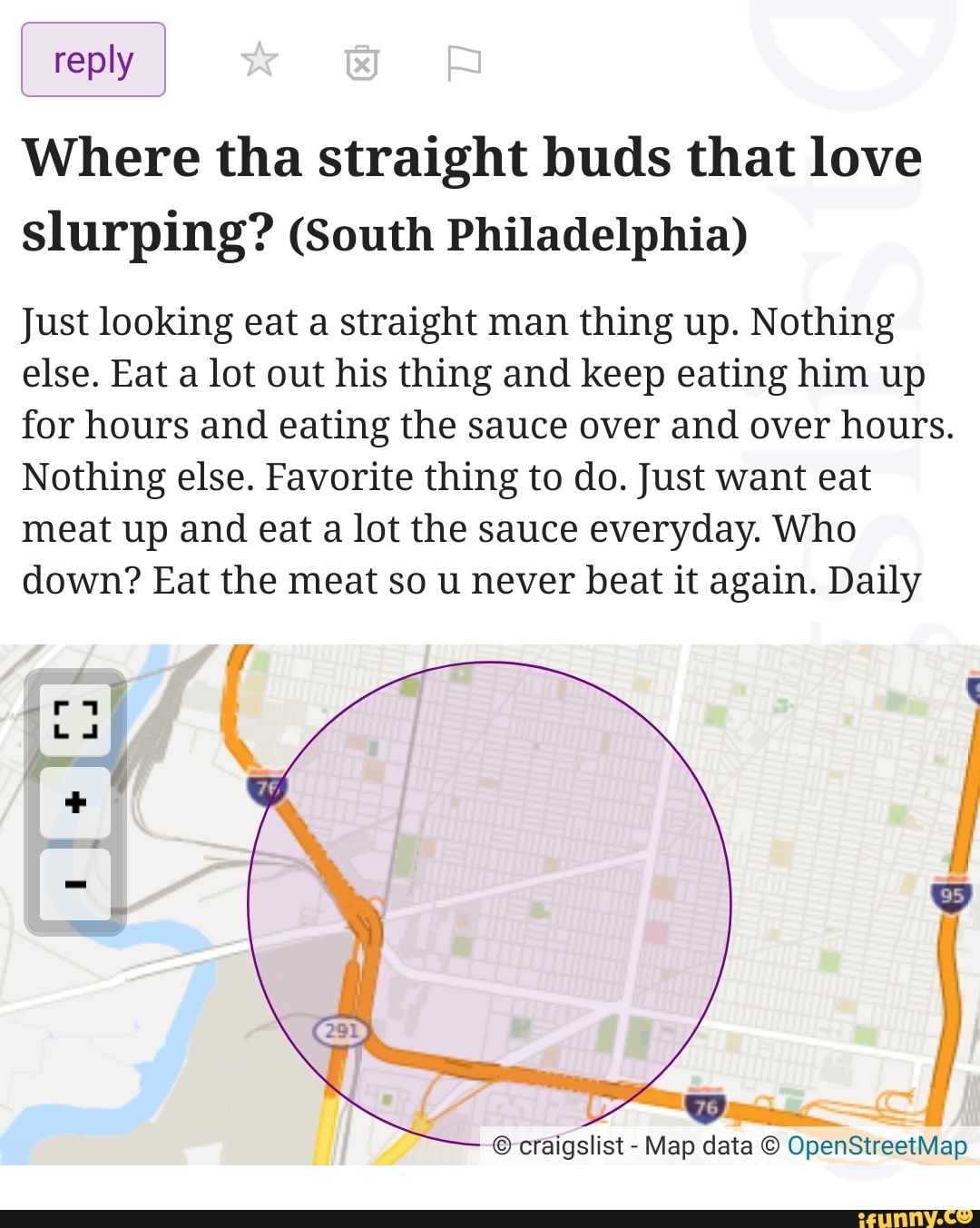 reply
Where tha straight buds that love slurping? (South Philadelphia)
Just looking eat a straight man thing up. Nothing else. Eat a lot out his thing and keep eating him up for hours and eating the sauce over and over hours.
Nothing else. Favorite thing to do. Just want eat meat up and eat a lot the sauce everyday. Who down? Eat the meat so u never beat it again. Daily
craigslist - Map data OpenStreetMap
