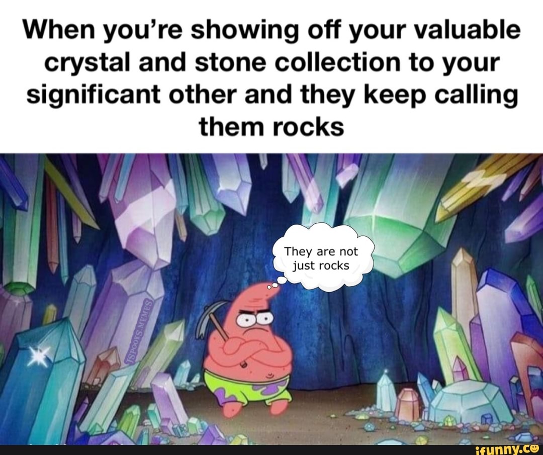 When you're showing off your valuable crystal and stone collection to your significant other and they keep calling them rocks
They are not just rocks