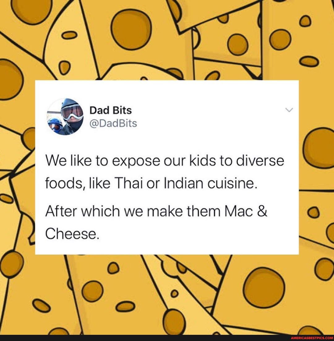 - dad Bits
We like to expose our kids to diverse C foods, like Thai or Indian cuisine.
After which we make them Mac &
Cheese.
ee O
2 oO