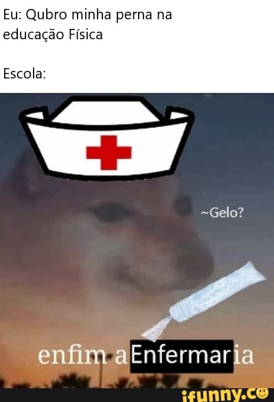 Eu: Qubro minha perna na
educação Física
Escola: