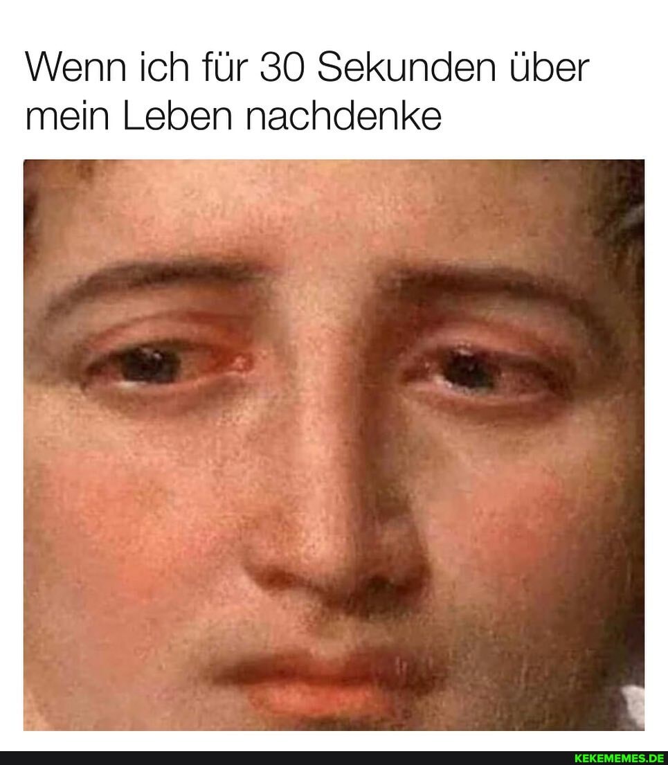 Wenn ich für 30 Sekunden Über mein Leben nachdenke