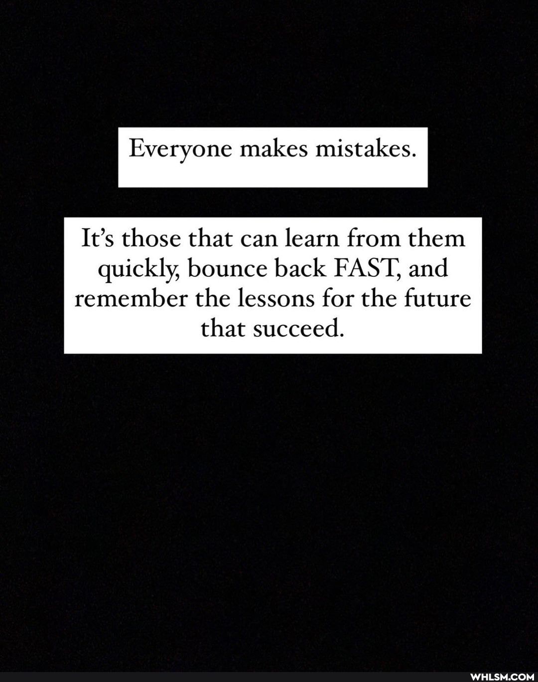 Everyone makes mistakes.
It's those that can learn from them quickly, bounce back FAST, and
remember the lessons for the future that succeed.