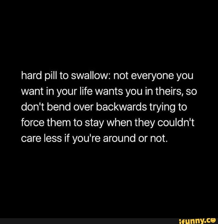 Hard Pill To Swallow Not Everyone You Want In Your Life Wants You In