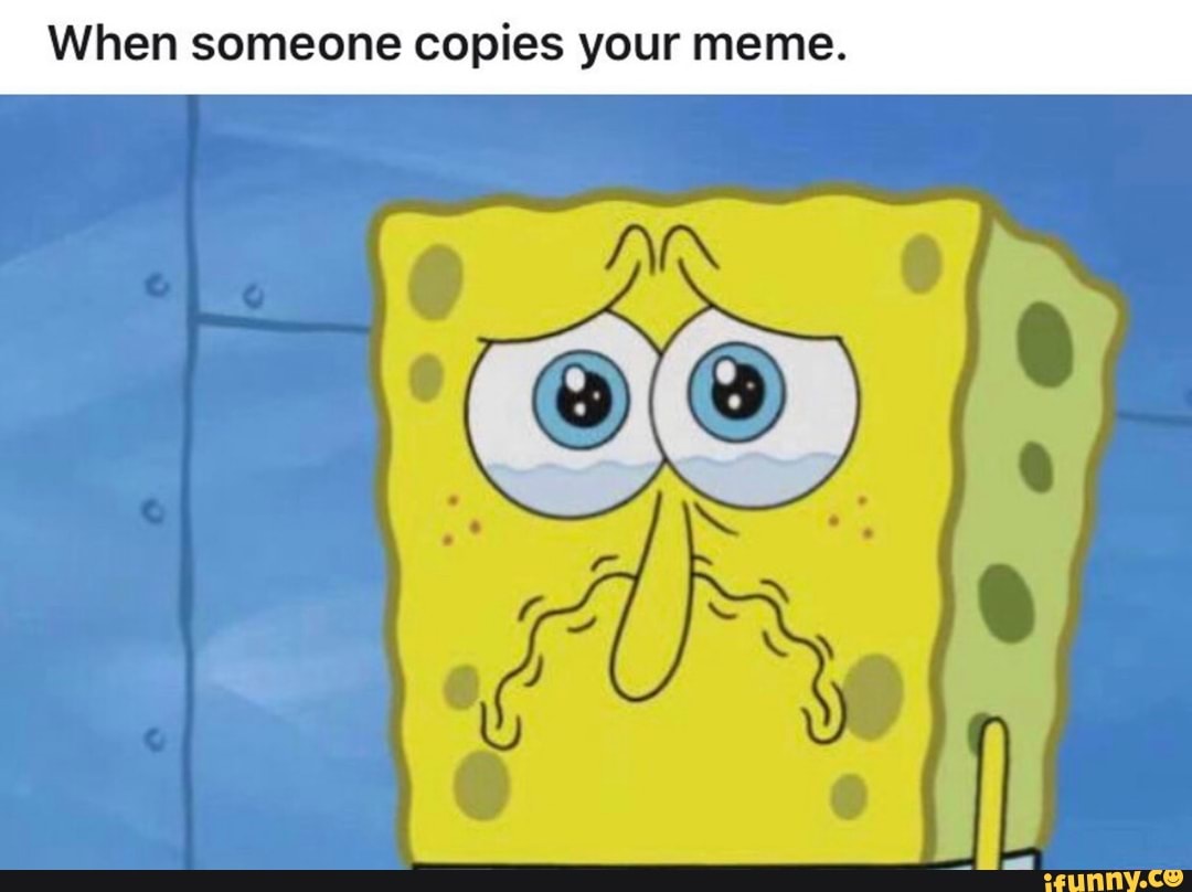 When someone copies your meme. - iFunny