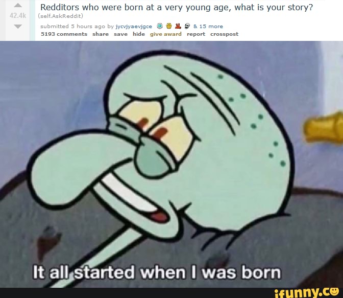Redditors Who Were Born At A Very Young Age What All Started When Was Born Ifunny