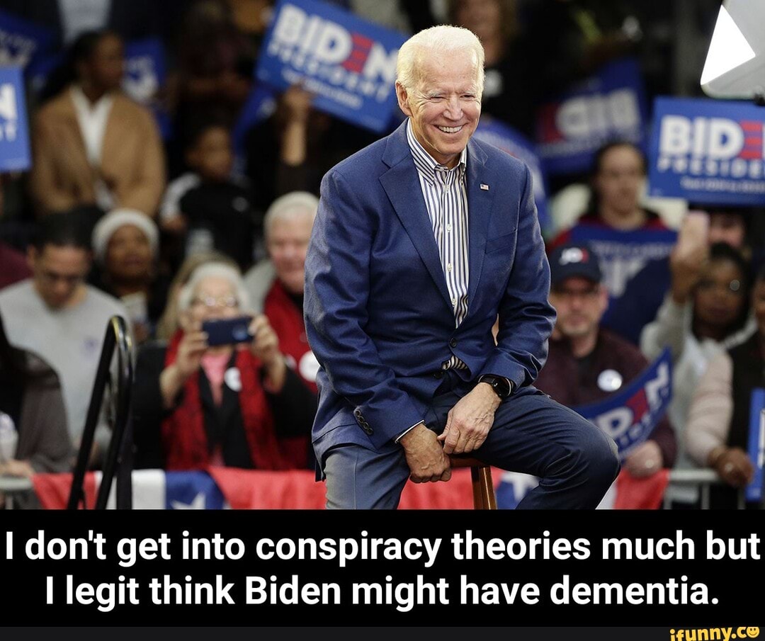 I don't get into conspiracy theories much but
I legit think Biden might have dementia. - I don't get into conspiracy theories much but I legit think Biden might have dementia.