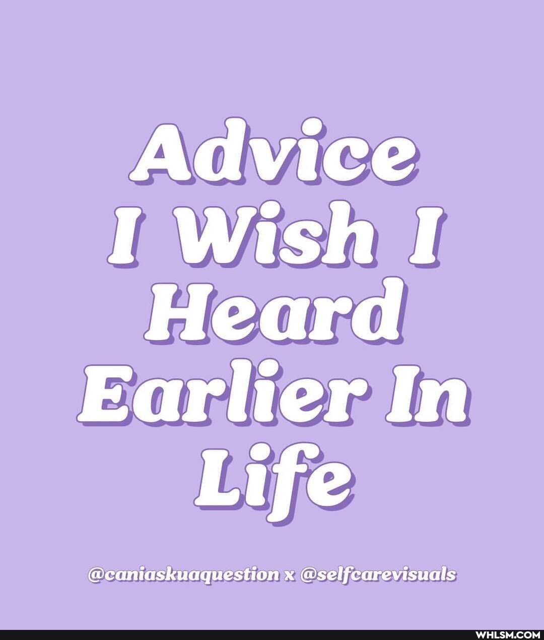 Advice
I Wish I Heard
Earlier In
Lif
@ean @selfcarevisuals