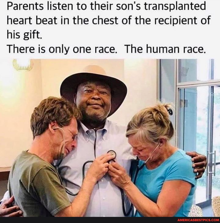 Parents listen to their son's transplanted heart beat in the chest of the recipient of his gift.
There is only one race. The human race.