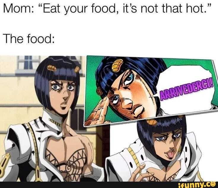 Mom: "Eat your food, it's not that hot."
The food: