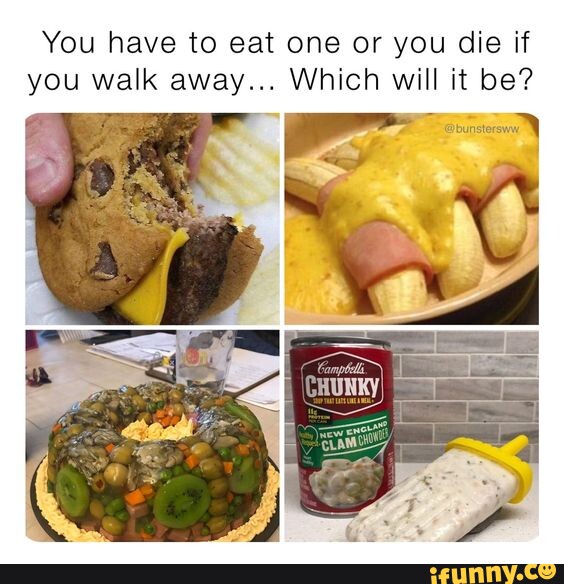 You have to eat one or you die if you walk away... Which will it be? I ...