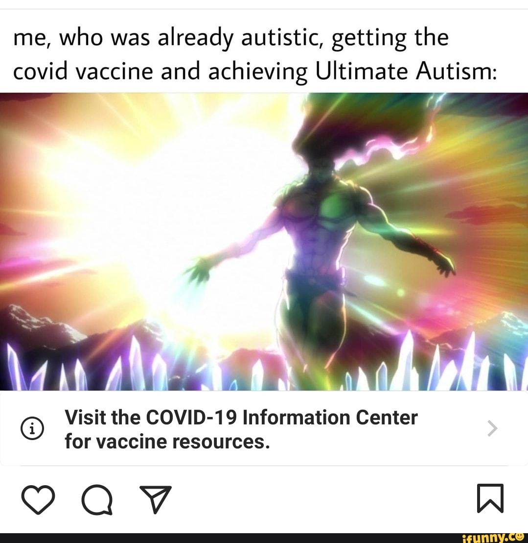 me, who was already autistic, getting the covid vaccine and achieving Ultimate Autism:
AD
@ Visit for the COVID-19 vaccine Information Center for vaccine resources.
AAV W