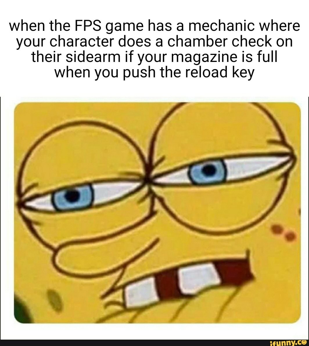 when the FPS game has a mechanic where
your character does a chamber check on
their sidearm if your magazine is full
when you push the reload key