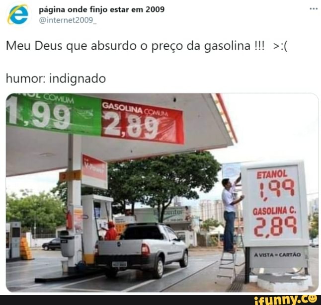 /83 página onde finjo estar em 2009
Qinternet2009
Meu Deus que absurdo o preço da gasolina
humor: indignado