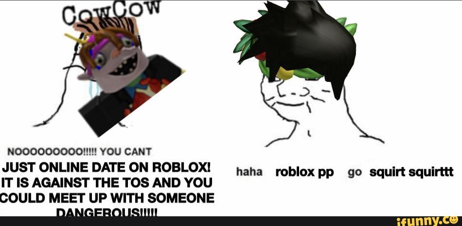 Nooo00o0ooo You Cant Just Online Dateon Roblox Haha Robloxpp Go Squirt Squirttt It Is Against The Tos And You Could Meet Up With Someone Ifunny - roblox tos update
