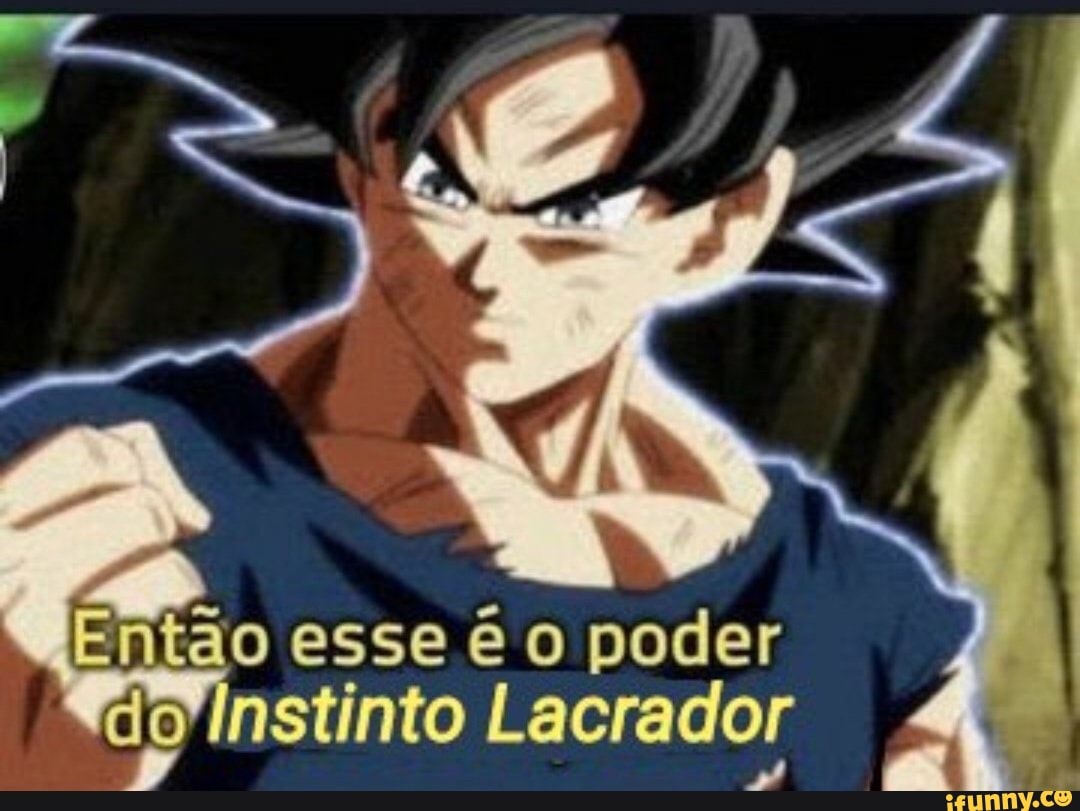 Então esse o poder do instinto Lacrador