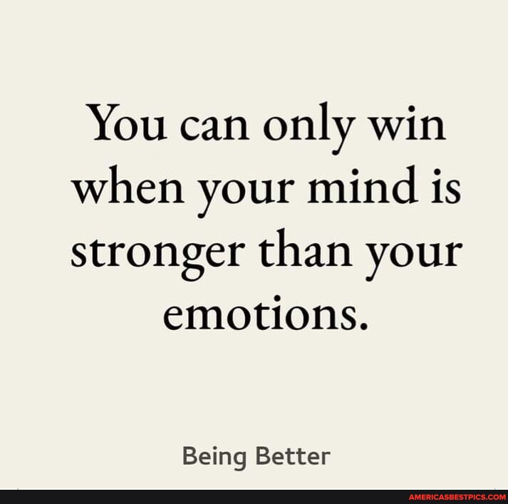 You can only win when your mind is stronger than your emotions. Being ...