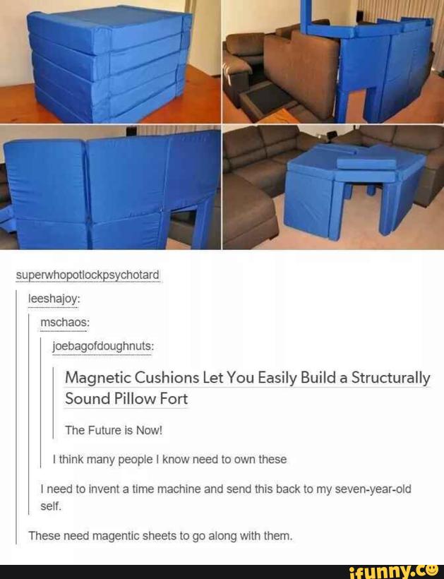 Magnetic Cushions Let You Easily Build a
Structurally
Sound Pillow Fort
The Future Is Now
I mink many people I know need m awn these
1 need m mm a time macmne and send «ms back lc my sevewyeahold
seu
These need magenuc sheets (o go along wsm Inem,