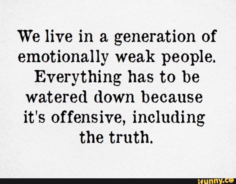 We Live In A Generation Of Emotionally Weak People Everything Has To Be Watered Down Because It