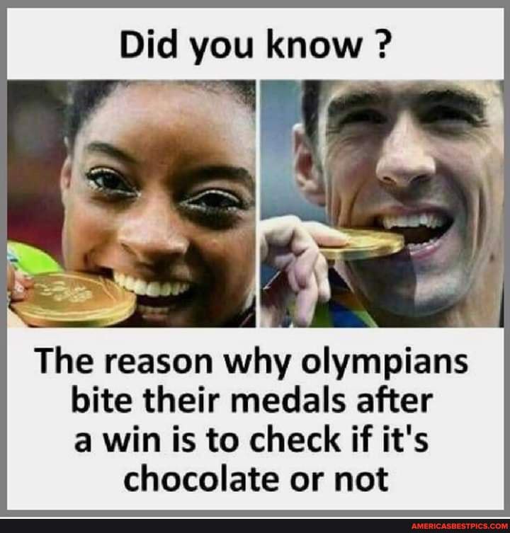 Did you know The reason why olympians
bite their medals after
a win is to check if it's
chocolate or not