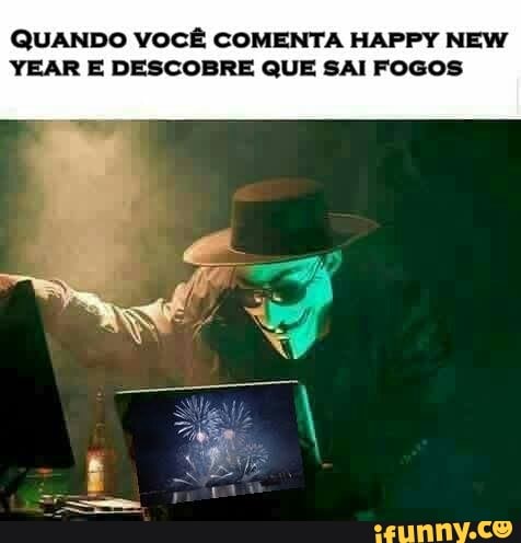 QUANDO VOCÊ COMENTA HAPPY NEW
YEAR E DESCOBRE QUE SAI FOGOS