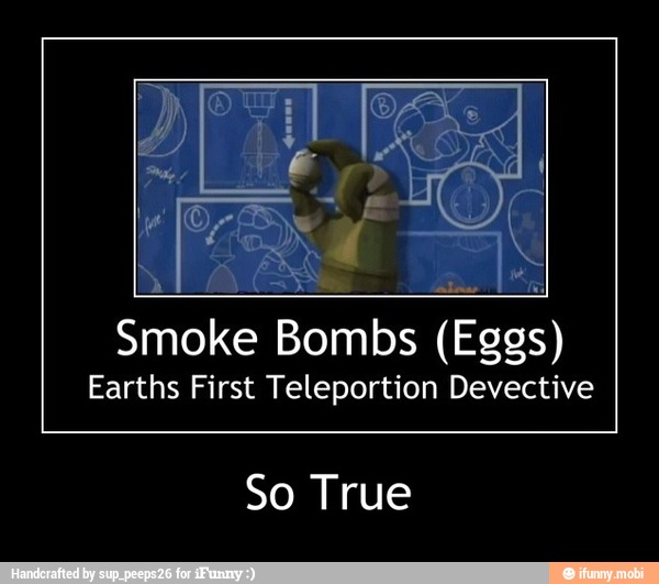 Smoke Bombs (Eggs)
Earths First Teleportion Devective
So True - So True