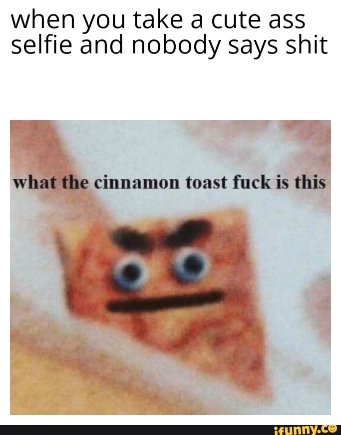 when you take a cute ass
selfie and nobody says shit
