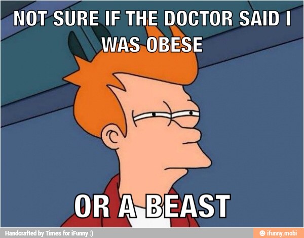 NOT SURE IF THE DOCTOR SAID I
WAS,OBESE
OR AÍBEAST