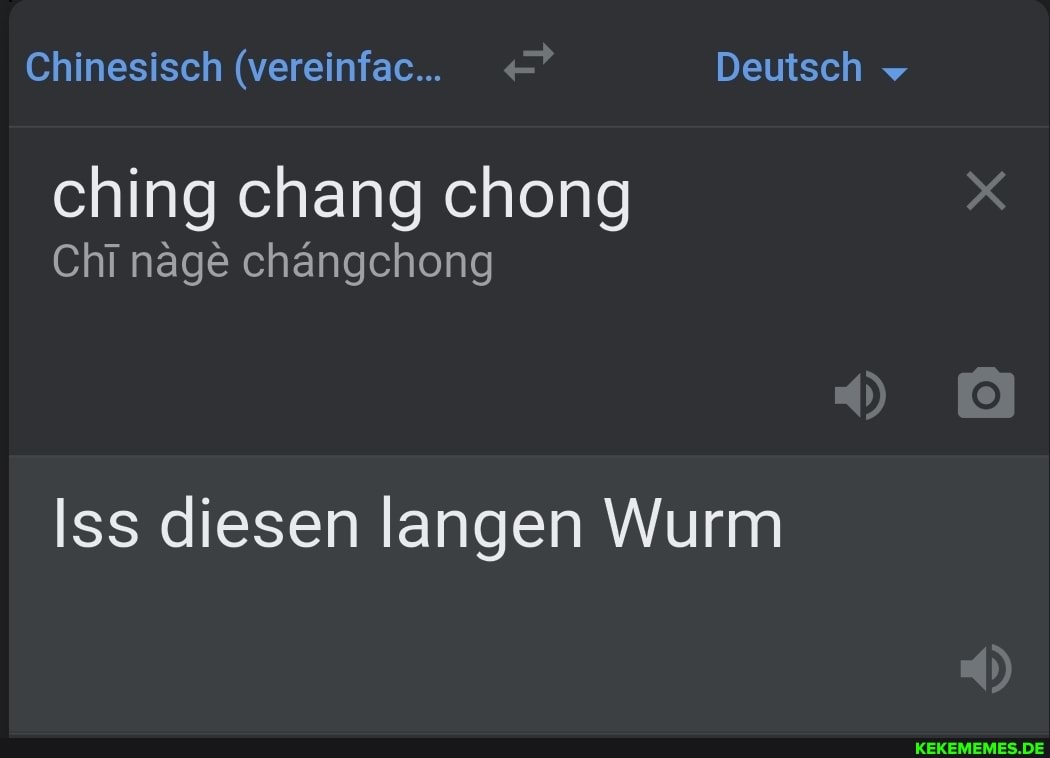Chinesisch (vereinfac... Deutsch
ching chang chong
Chi nage chängchong
Iss diesen langen Wurm
