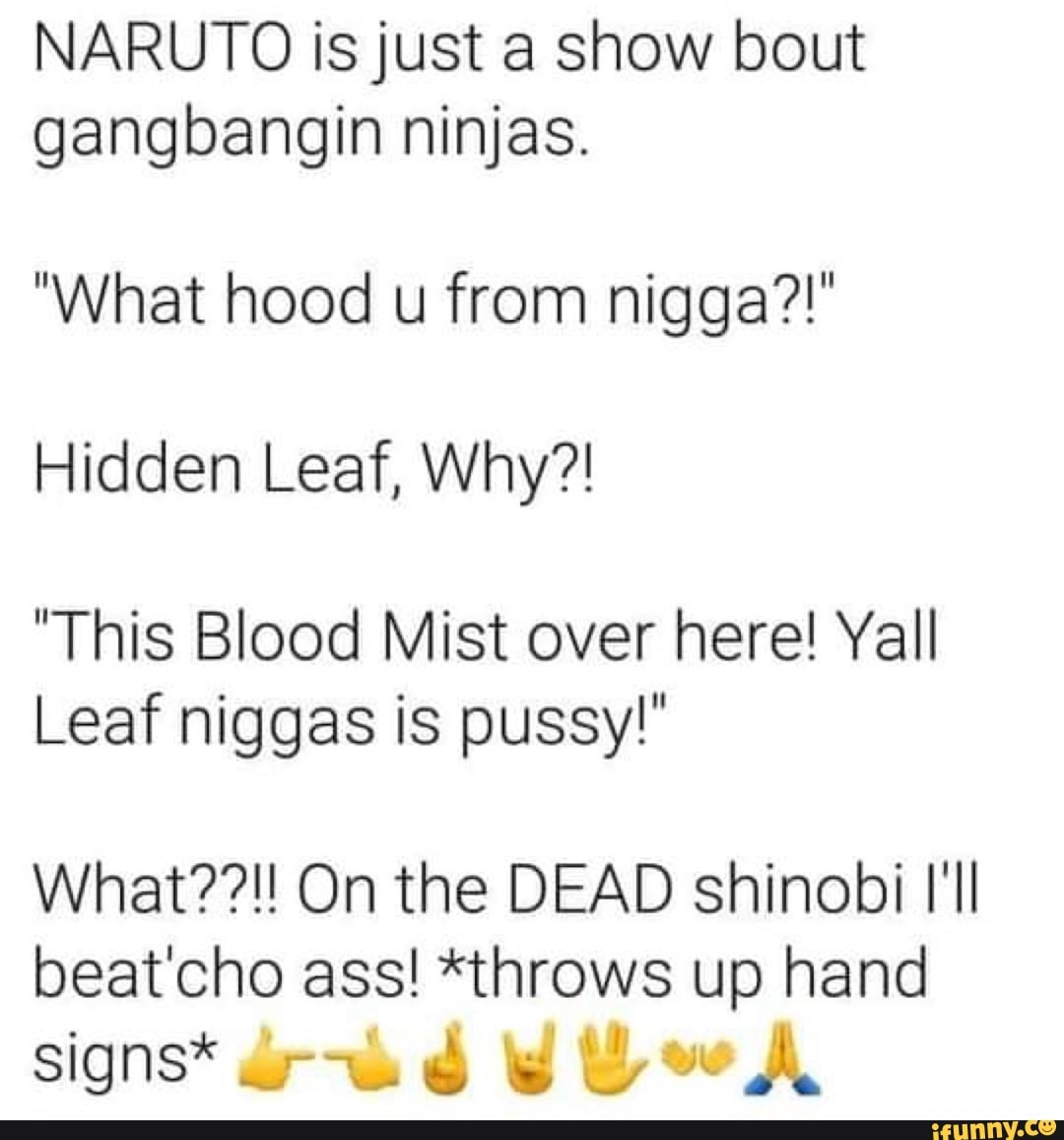 NARUTO is just a show bout gangbangin ninjas. "What hood u from nigga