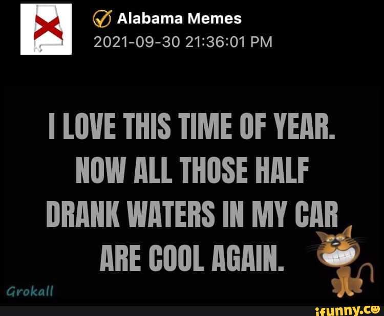 Alabama Memes 2021 09 30 Pm Love This Time Of Year Now All Those Half Drank Waters In My Gar Are Cool Again Grokall