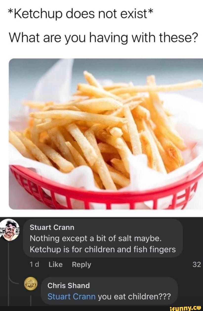 *Ketchup does not exist* What are you having with these? Stuart Crann
