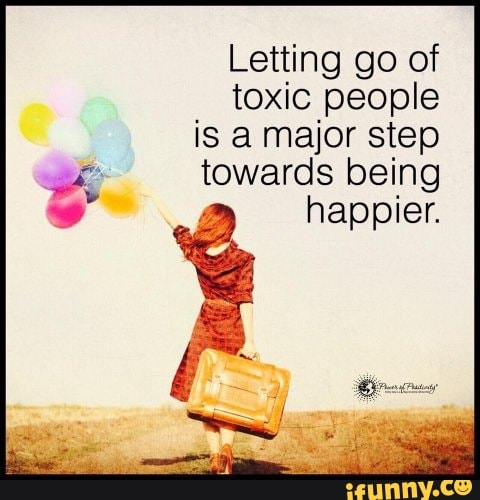 Letting Go Of Toxic People Is A Major Step Towards Being Happier Ifunny