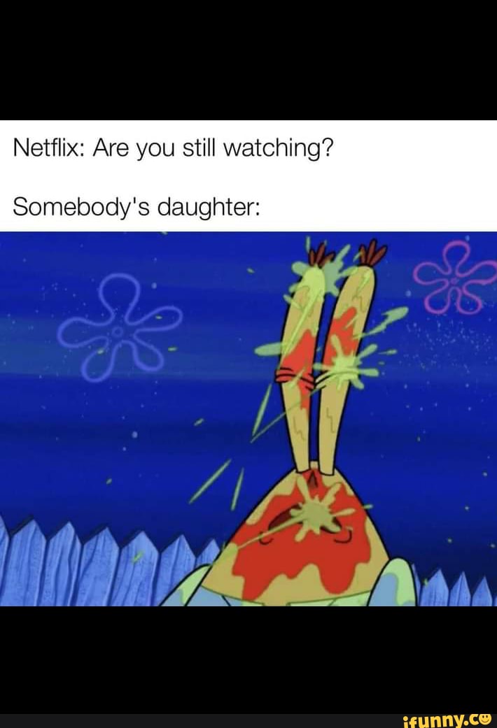 Petty fool - Netflix: Are you still watching? Somebody's daughter: - iFunny