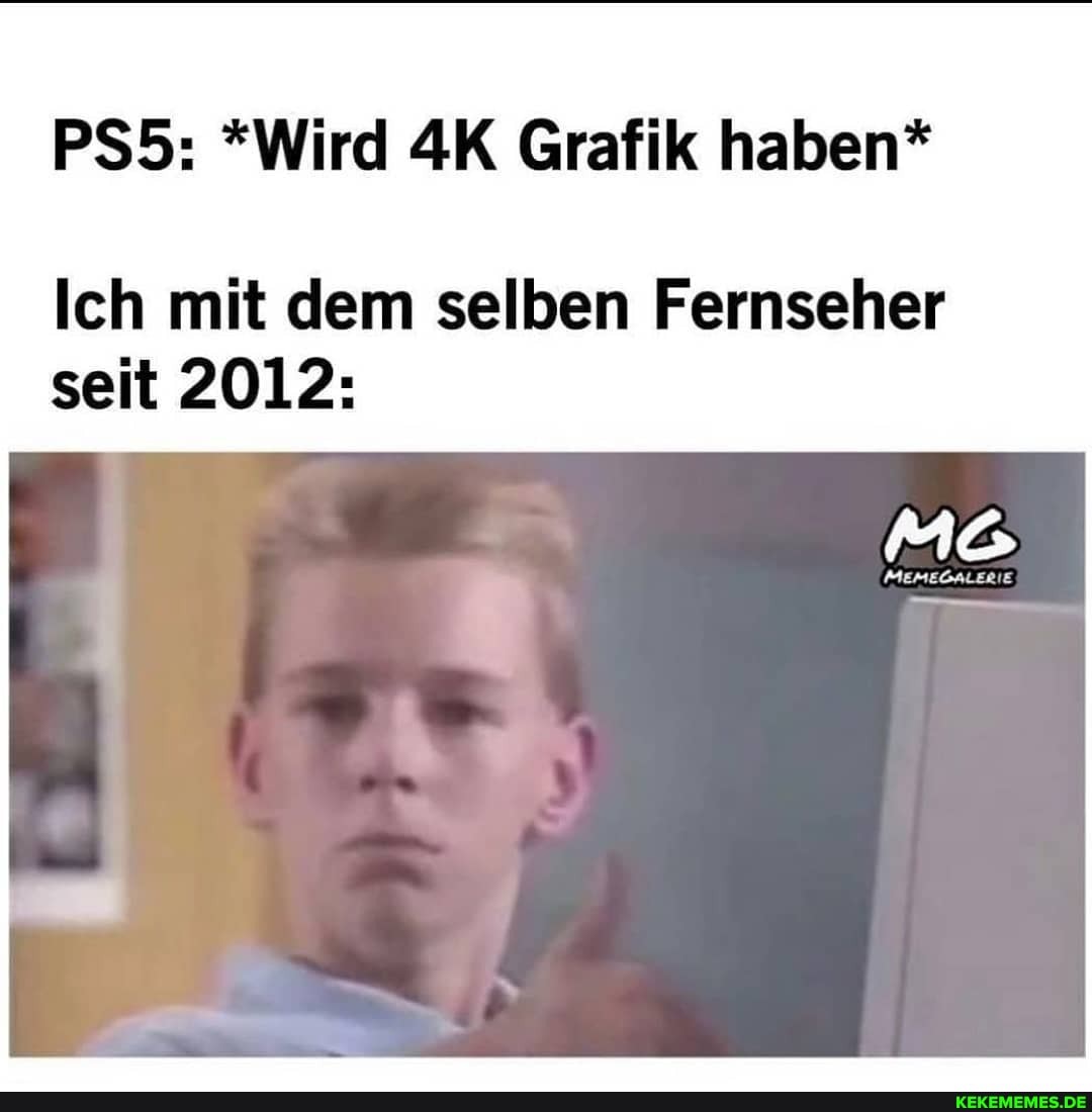 *Wird AK Grafik haben*
Ich mit dem selben Fernseher seit 2012: