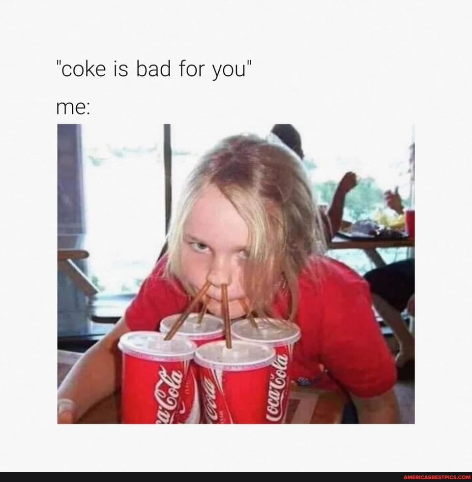 "coke is bad for you"
me:
pe