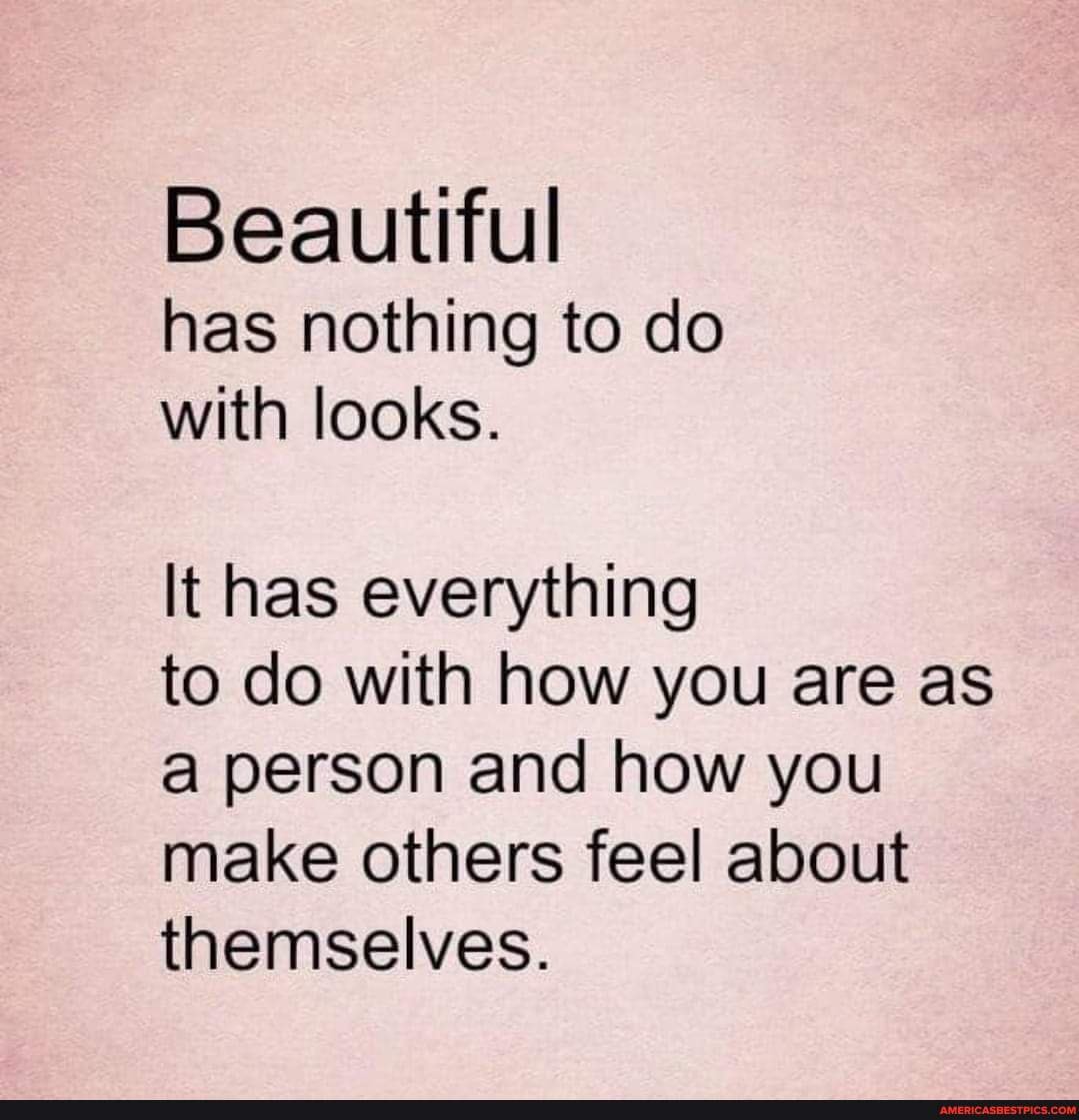 Beautiful has nothing to do with looks. It has everything to do with ...