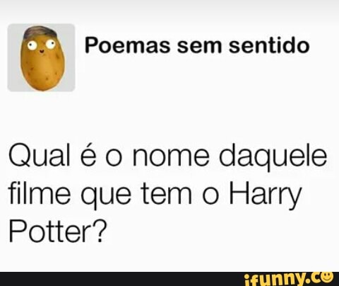 É Poemas sem sentido
Qual é o nome daquele
filme que tem o Harry
Potter?