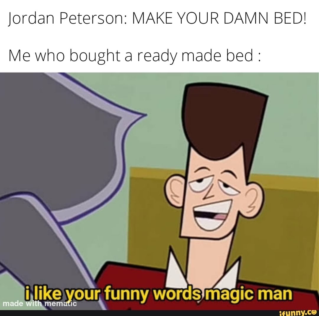 Jordan Peterson MAKE YOUR DAMN BED! Me who bought a ready made bed i