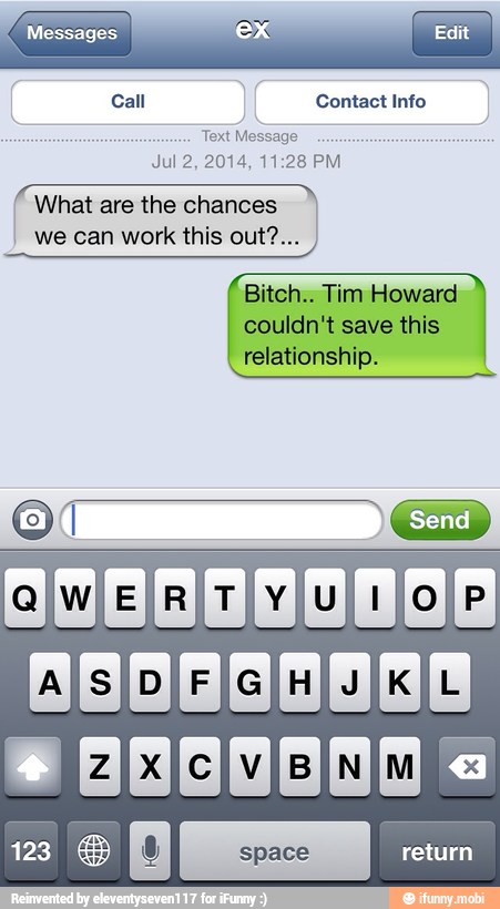 Messages S
E
Call Contact Info
Text Message
I What are the chances
Bitch.. Tim Howard
couldn't save this
relationship.