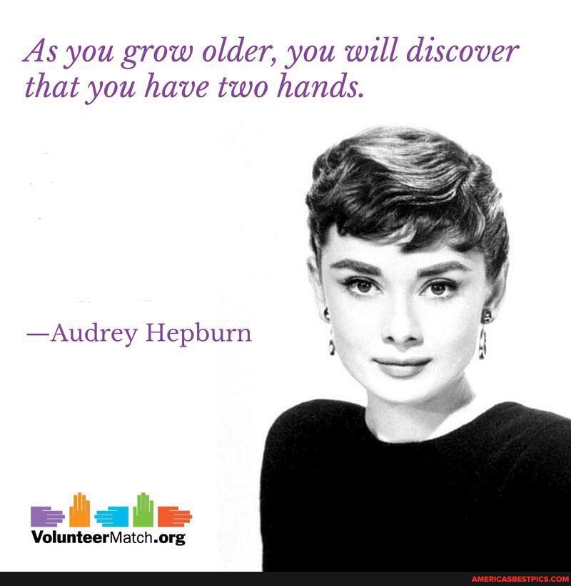 As you grow older, you will discover that you have two hands.
-Audrey Hepburn